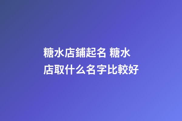 糖水店鋪起名 糖水店取什么名字比較好-第1張-店鋪起名-玄機派